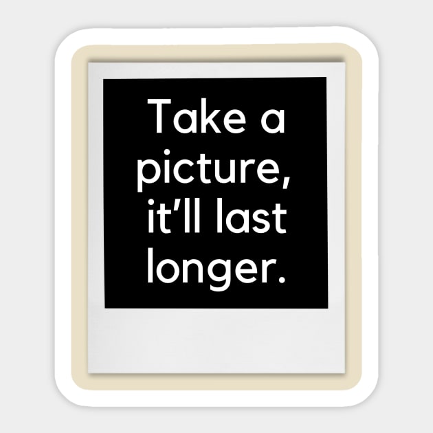 Take a picture, it'll last longer- an old kids saying design Sticker by C-Dogg